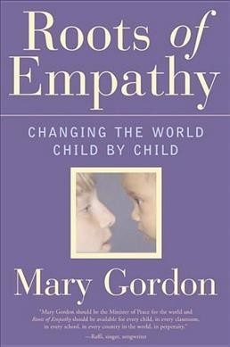 Roots of empathy : changing the world, child by child / Mary Gordon.