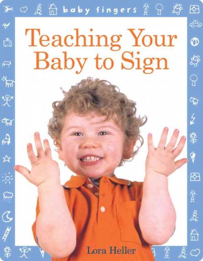 Teaching your baby to sign [board book] Lora Heller