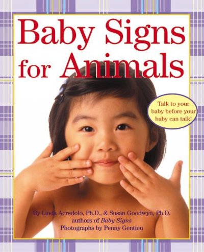 Baby signs for animals [board book] : talk to your baby before your baby can talk! Linda Acredolo, Susan Goodwyn ; Penny Gentieu (photo.)