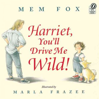 Harriet, you'll drive me wild! / Mem Fox ; illustrated by Marla Frazee.