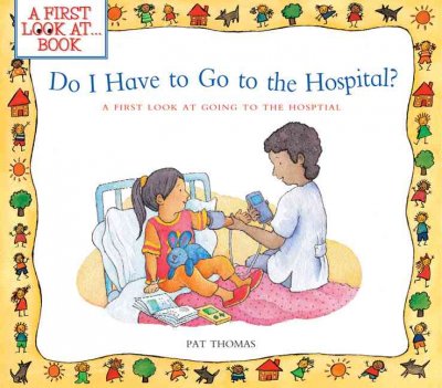 Do I have to go to the hospital? :  A first look at going to the hospital / Pat Thomas ; illustrated by Lesley Harker.