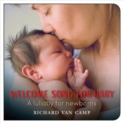 Welcome song for baby : a lullaby for newborns [board book] Richard Van Camp