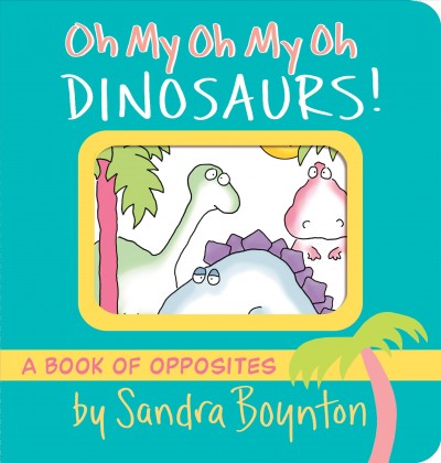 Oh my oh my oh dinosaurs! [board book] Sandra Boynton