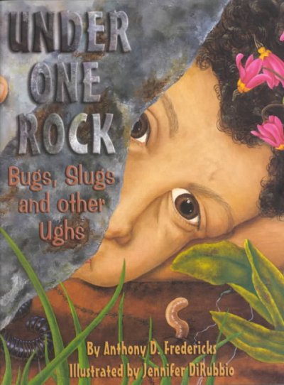 Under one rock : bugs, slugs and other ughs Anthony D. Fredericks ; Jennifer DiRubbio (ill.)