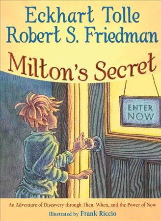 Milton's secret : an adventure of discovery through Then, When, and the power of Now Eckhart Tolle, Robert S. Friedman ; Frank Riccio (ill.)