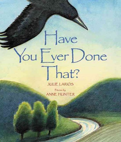 Have you ever done that? Julie Larios ; Anne Hunter (ill.)