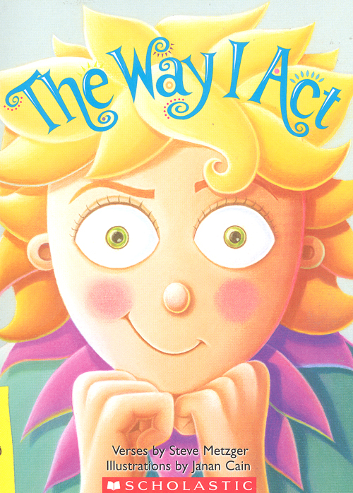 The way I act / Steve Metzger ; illustrated by Janan Cain.