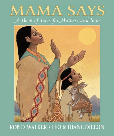 Mama says : a book of love for mothers and sons / Rob D. Walker ; illustrated by Leo and Diane Dillon.