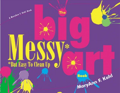 The big messy (but easy to clean up) art book / Mary Ann F. Kohl.