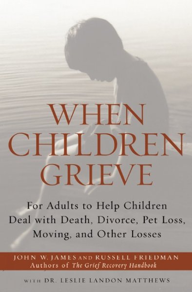 When children grieve :  for adults to help children deal with death, divorce, pet loss, moving, and other losses / John W. James, Russell Friedman and Leslie Landon Matthews.