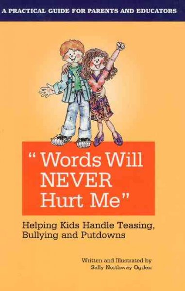 Words will never hurt me : helping kids handle teasing, bullying and putdowns : a practical guide for parents and educators / written and illustrated by Sally Northway Ogden.