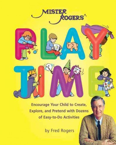 Mister Rogers' play time :  encourage your child to create, explore, and pretend with dozens of easy-to-do activities  / Fred Rogers.