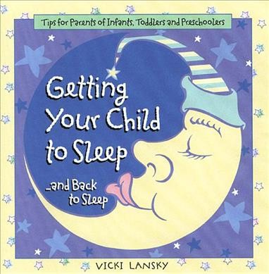 Getting your child to sleep, and back to sleep : tips for parents of infants, toddlers and preschoolers Vicki Lansky