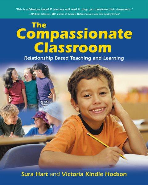 The compassionate classroom :  relationship based teaching and learning / Sura Hart and Victoria Kindle Hodson.
