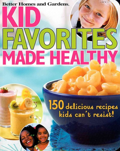 Kid favorites made healthy / Better Homes and Gardens.