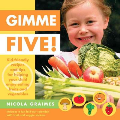 Gimme five! Kid-friendly recipes and tips for helping your child enjoy eating fruits and vegetables / Nicola Graimes.