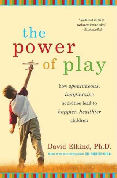 The power of play :  how spontaneous, imaginative activities lead to happier, healthier children / David Elkind.
