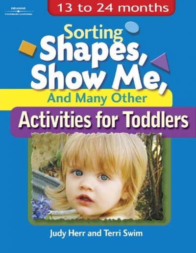 Sorting shapes, show me, and many other activities for toddlers : 13 to 24 months Judy Herr, Terri Swim