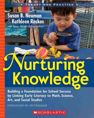 Nurturing knowledge : building a foundation for school success by linking early literacy to math, science, art, and social sciences Susan B. Neuman, Kathleen Roskos, Tanya S. Wright, Lisa Lenhart