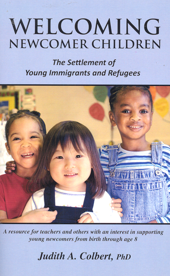 Welcoming newcomer children :  the settlement of young immigrants and refugees : a resource for teachers and others with an interest in supporting young newcomers from birth through age eight / Judith A. Colbert.