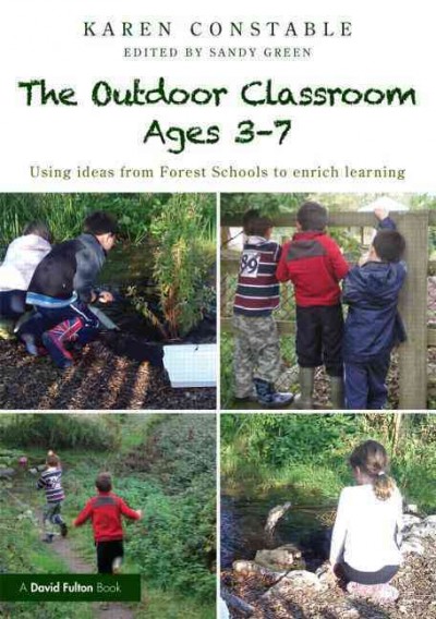 The outdoor classroom ages 3 - 7 : using ideas from Forest Schools to enrich learning / Karen Constable