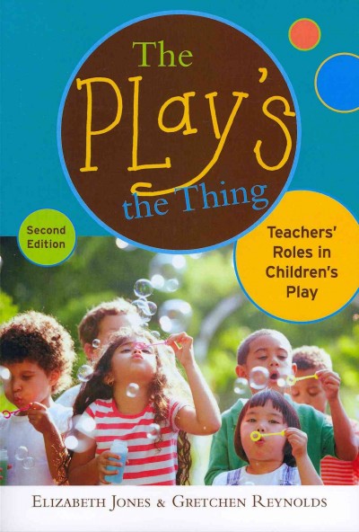 The play's the thing : teachers' roles in children's play / Elizabeth Jones, Gretchen Reynolds ; foreword to the first edition by Elizabeth Prescott ; foreword to the second edition by Kathy Hirsh-Pasek and Roberta Michnick Golinkoff.