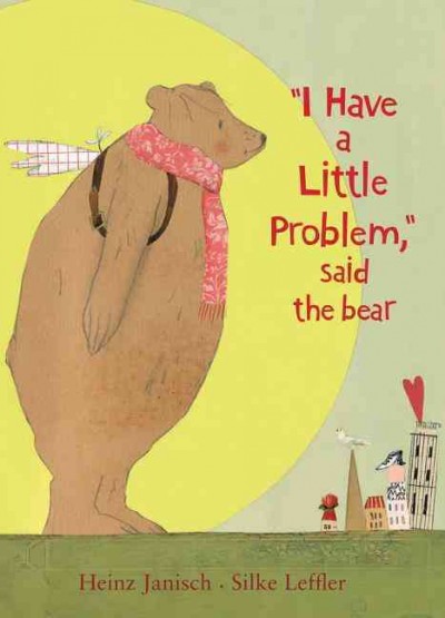 "I have a little problem," said the bear/ by Heinz Janisch ; illustrated by Silke Leffler.