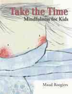 Take the time : mindfulness for kids / by Maud Roegiers ; translated from the French by Julia Frank-McNeil.