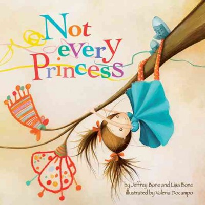 Not every princess / by Jeffrey Bone, PsyD, and Lisa Bone, PhD ; illustrated by Valeria Docampo.