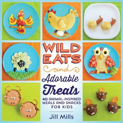 Wild eats and adorable treats : 40 animal-inspired meals and snacks for kids / Jill Mills.
