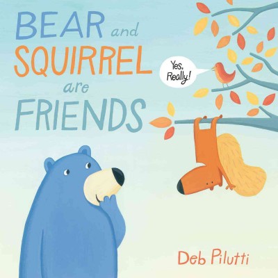 Bear and Squirrel are friends...yes, really! / written and illustrated by Deb Pilutti.