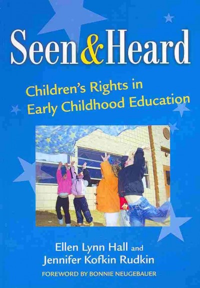 Seen and heard : children's rights in early childhood education / Ellen Lynn Hall and Jennifer Kofkin Rudkin ; foreword by Bonnie Neugebauer.