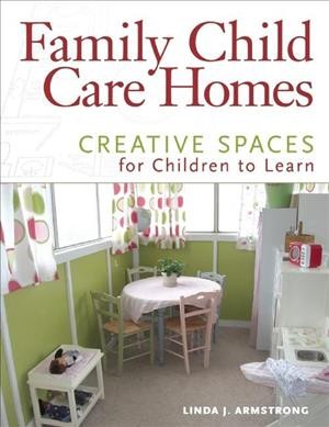 Family child care homes : creative spaces for children to learn / Linda J. Armstrong.