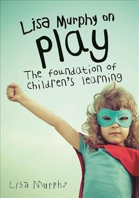 Lisa Murphy on play :  the foundation of children's learning /  Lisa Murphy.