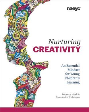 Nurturing creativity : an essential mindset for young children's learning / Rebecca Isbell, Sonia Akiko Yoshizawa.