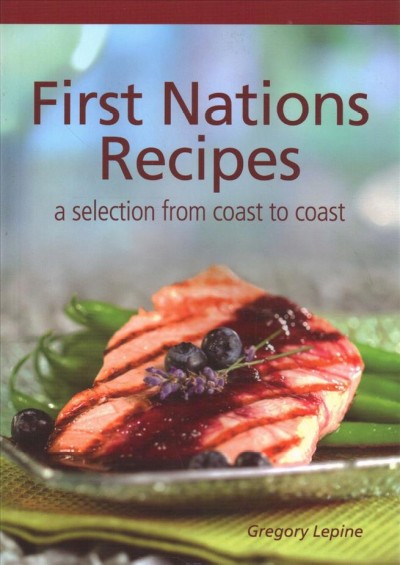 First Nations recipes : a selection from coast to coast / Greory Lepine
