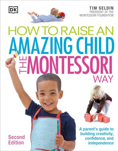 How to raise an amazing child : the Montessori way / Tim Seldin, president of the Montessori Foundation.