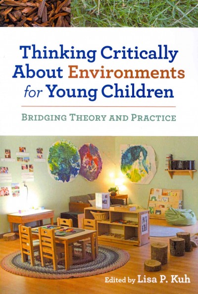 Thinking critically about environments for young children : bridging theory and practice / Lisa P. Kuh.