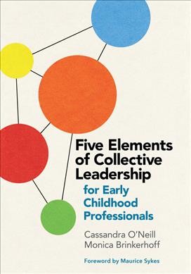 Five elements of collective leadership for early childhood professionals / Cassandra O'Neill and Monica Brinkerhoff.