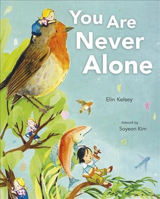 You are never alone / written by Elin Kelsey ; artwork by Soyeon Kim.