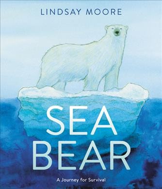 Sea bear : a journey for survival / Lindsay Moore.