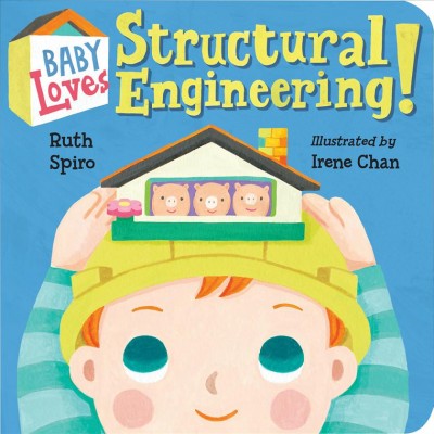 Baby loves structural engineering! / Ruth Spiro ; illustrated by Irene Chan.