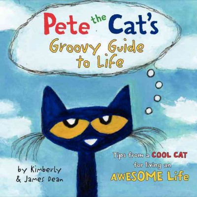 Pete the Cat's groovy guide to life : tips from a cool cat for living an awesome life / by Kimberly & James Dean.