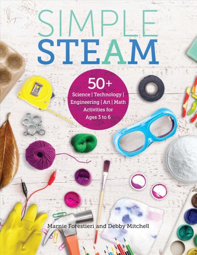 Simple STEAM : 50+ science technology engineering art math activities for ages 3 to 6 / by Debby Mitchell and Marnie Forestieri.
