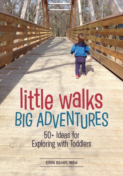 Little Walks, Big Adventures 50+ ideas for Exploring with Toddlers