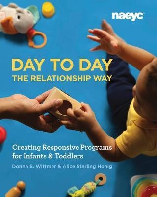Day to Day The Relationship Way: Creating Responsive Programs for Infants and Toddlers 