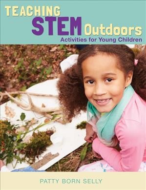 Teaching STEM outdoors : activities for young children / Patty Born Selly.