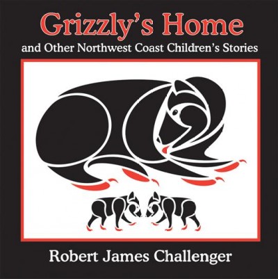 Grizzly's home and other Northwest Coast children's stories / written and illustrated by Robert James Challenger.