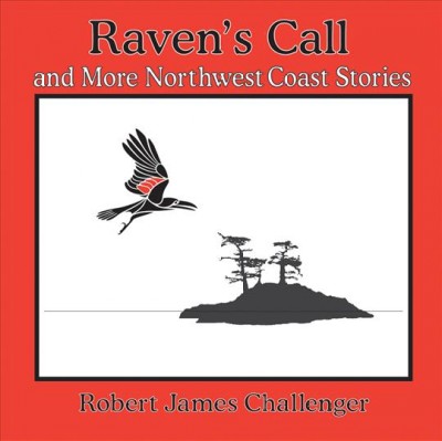 Raven's Call and More Northwest Coast Stories/ written and illustrated by Robert James Challenger.