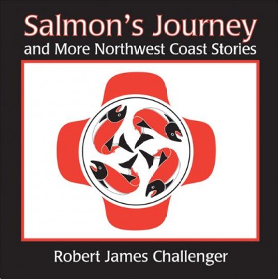 Salmon's Journey and More Northwest Coast Stories / written and illustrated by Robert James Challenger.